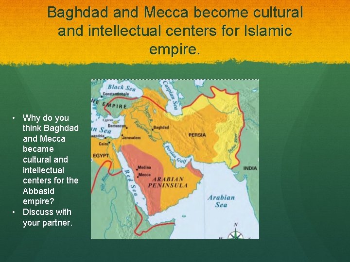 Baghdad and Mecca become cultural and intellectual centers for Islamic empire. • Why do