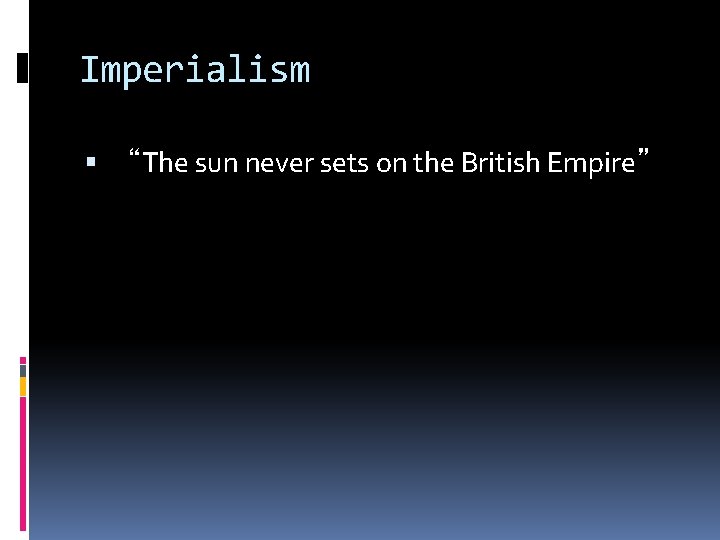 Imperialism “The sun never sets on the British Empire” 