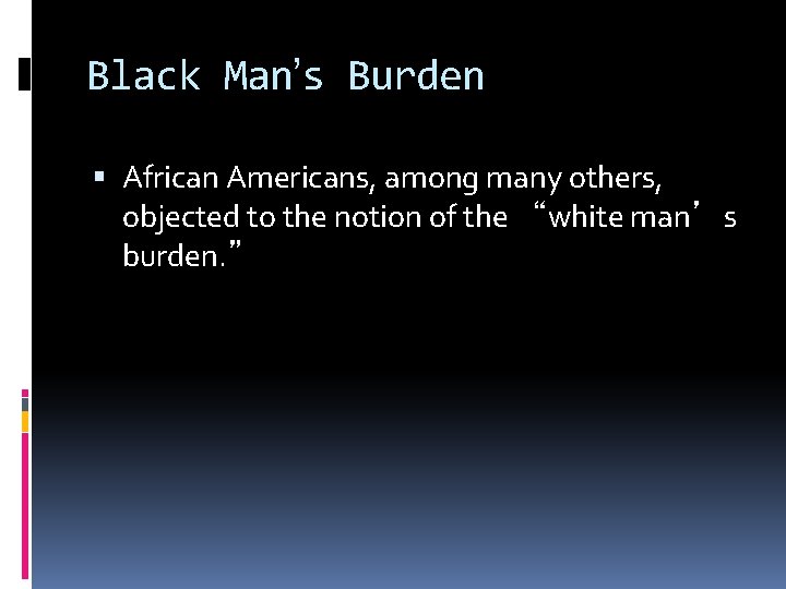 Black Man’s Burden African Americans, among many others, objected to the notion of the