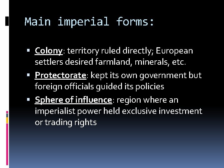 Main imperial forms: Colony: territory ruled directly; European settlers desired farmland, minerals, etc. Protectorate: