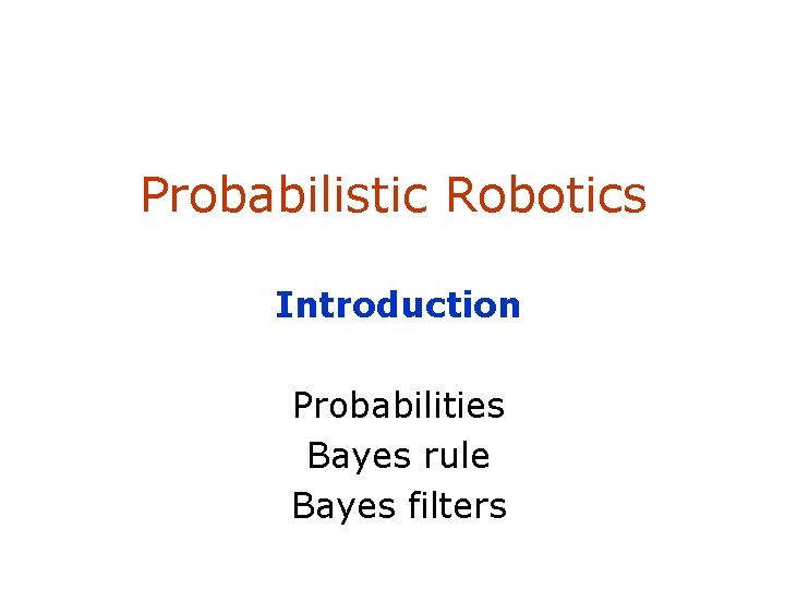 Probabilistic Robotics Introduction Probabilities Bayes rule Bayes filters 