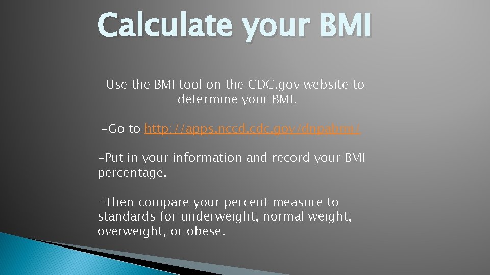 Calculate your BMI Use the BMI tool on the CDC. gov website to determine