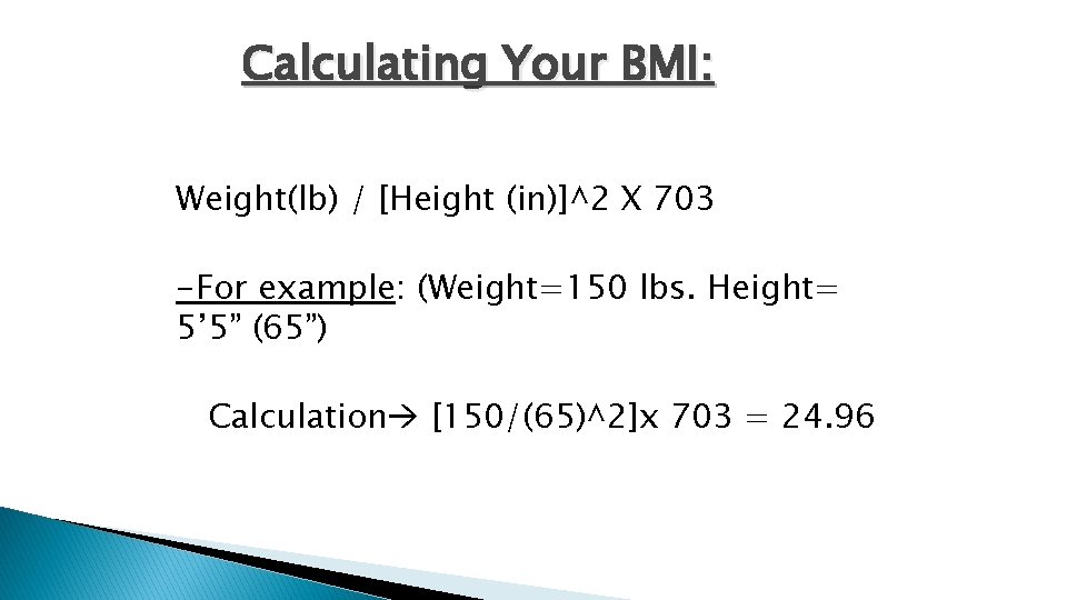 Calculating Your BMI: Weight(lb) / [Height (in)]^2 X 703 -For example: (Weight=150 lbs. Height=