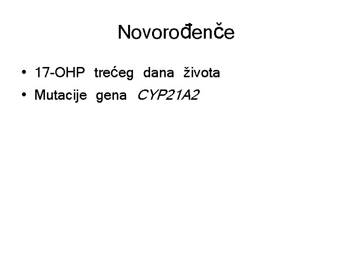 Novorođenče • 17 -OHP trećeg dana života • Mutacije gena CYP 21 A 2 Novorođenče • 17 -OHP trećeg dana života • Mutacije gena CYP 21 A 2