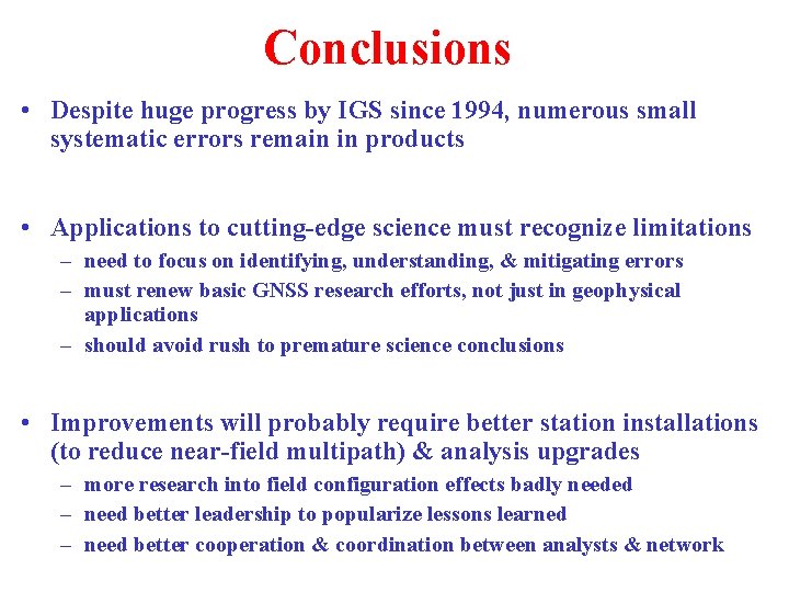 Conclusions • Despite huge progress by IGS since 1994, numerous small systematic errors remain