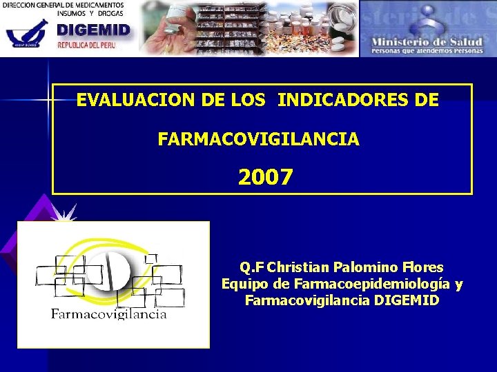 EVALUACION DE LOS INDICADORES DE FARMACOVIGILANCIA 2007 Q. F Christian Palomino Flores Equipo de