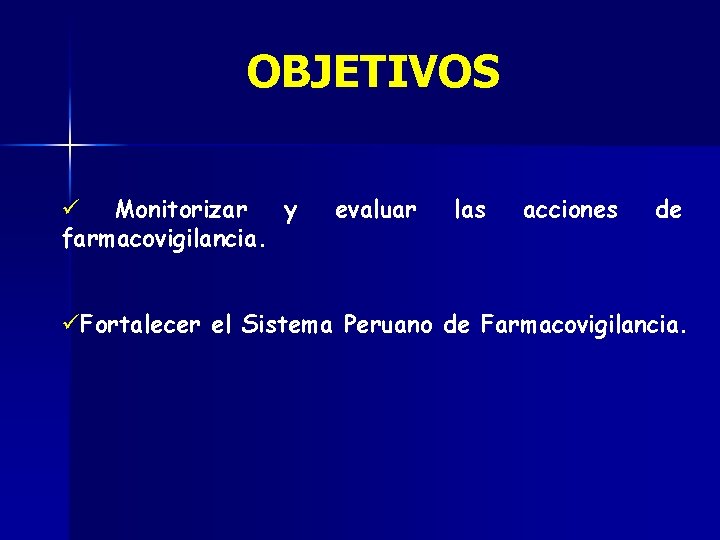 OBJETIVOS ü Monitorizar y farmacovigilancia. evaluar las acciones de üFortalecer el Sistema Peruano de