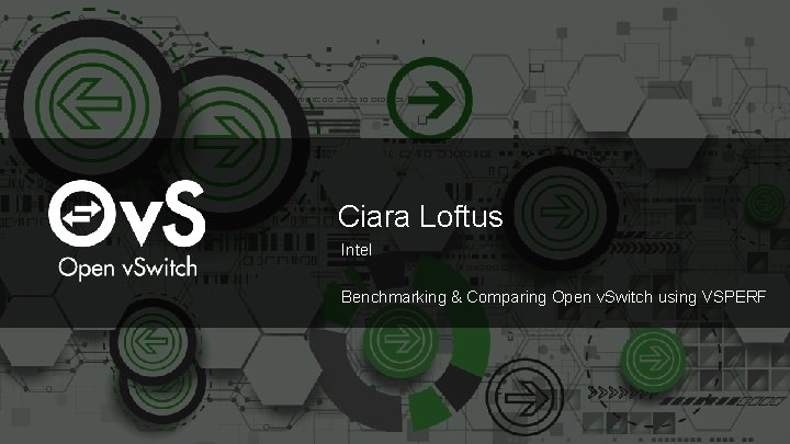 Ciara Loftus Intel Benchmarking & Comparing Open v. Switch using VSPERF 