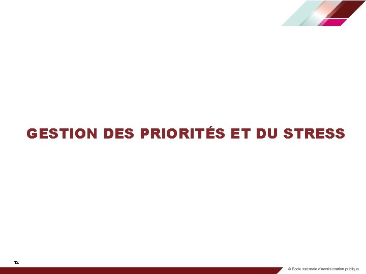 GESTION DES PRIORITÉS ET DU STRESS 12 