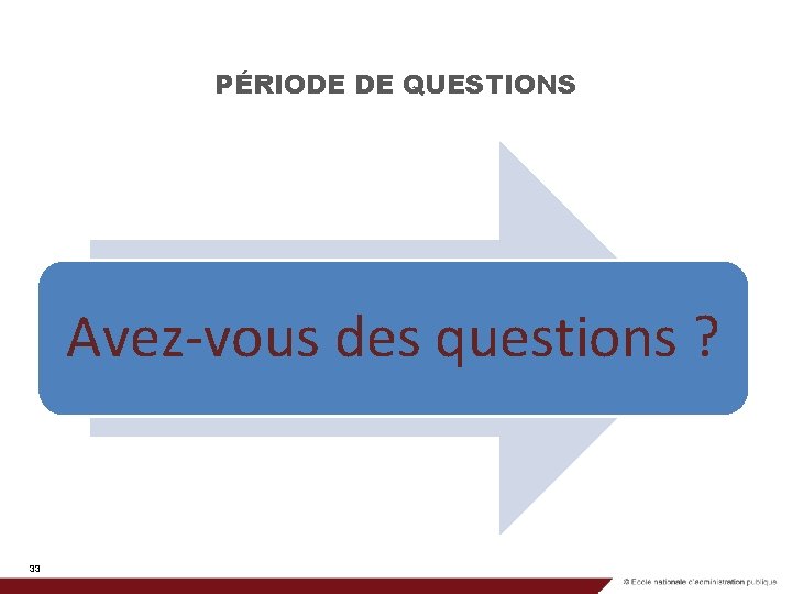 PÉRIODE DE QUESTIONS Avez-vous des questions ? 33 