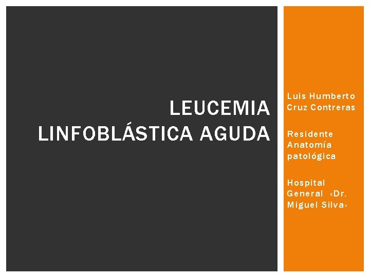 LEUCEMIA LINFOBLÁSTICA AGUDA Luis Humberto Cruz Contreras Residente Anatomía patológica Hospital General «Dr. Miguel