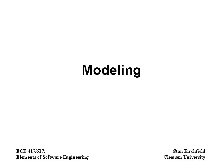 Modeling ECE 417/617: Elements of Software Engineering Stan Birchfield Clemson University 