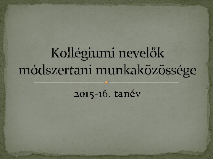 Kollégiumi nevelők módszertani munkaközössége 2015 -16. tanév Kollégiumi nevelők módszertani munkaközössége 2015 -16. tanév