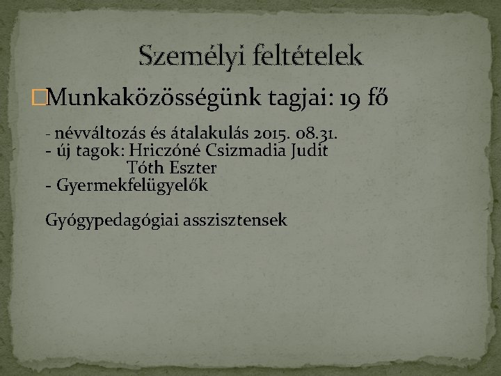 Személyi feltételek �Munkaközösségünk tagjai: 19 fő - névváltozás és átalakulás 2015. 08. 31. - Személyi feltételek �Munkaközösségünk tagjai: 19 fő - névváltozás és átalakulás 2015. 08. 31. -