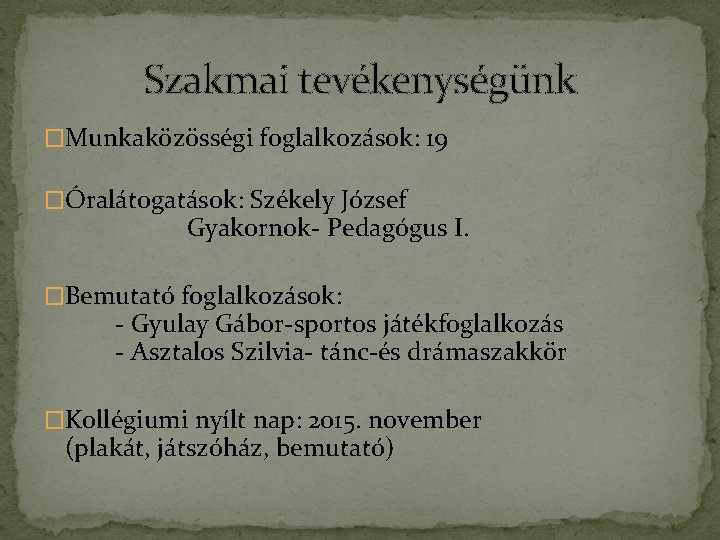 Szakmai tevékenységünk �Munkaközösségi foglalkozások: 19 �Óralátogatások: Székely József Gyakornok- Pedagógus I. �Bemutató foglalkozások: -