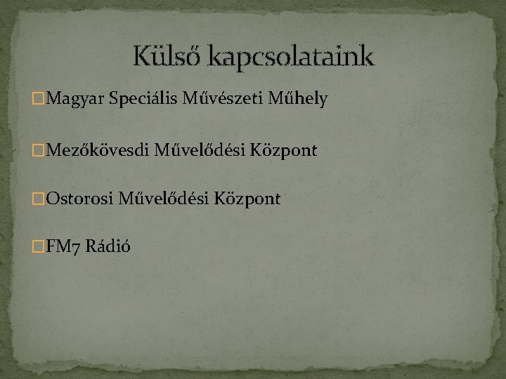 Külső kapcsolataink �Magyar Speciális Művészeti Műhely �Mezőkövesdi Művelődési Központ �Ostorosi Művelődési Központ �FM 7