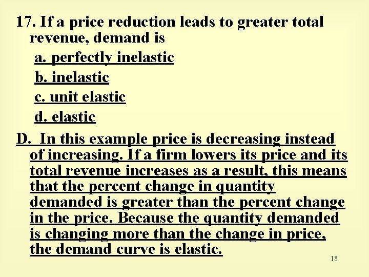 17. If a price reduction leads to greater total revenue, demand is a. perfectly