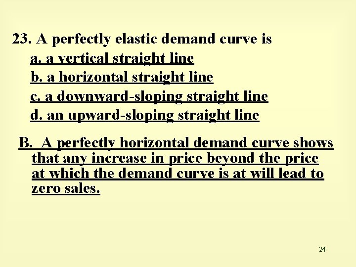 23. A perfectly elastic demand curve is a. a vertical straight line b. a