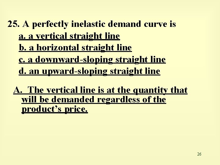 25. A perfectly inelastic demand curve is a. a vertical straight line b. a