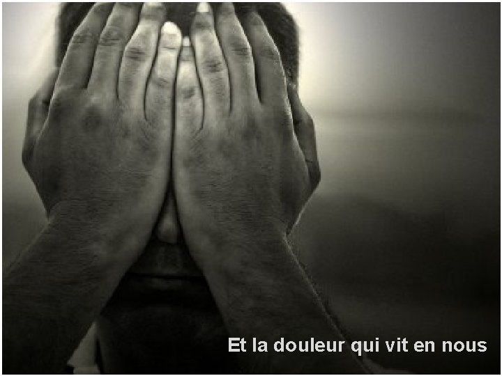 Et la douleur qui vit en nous 