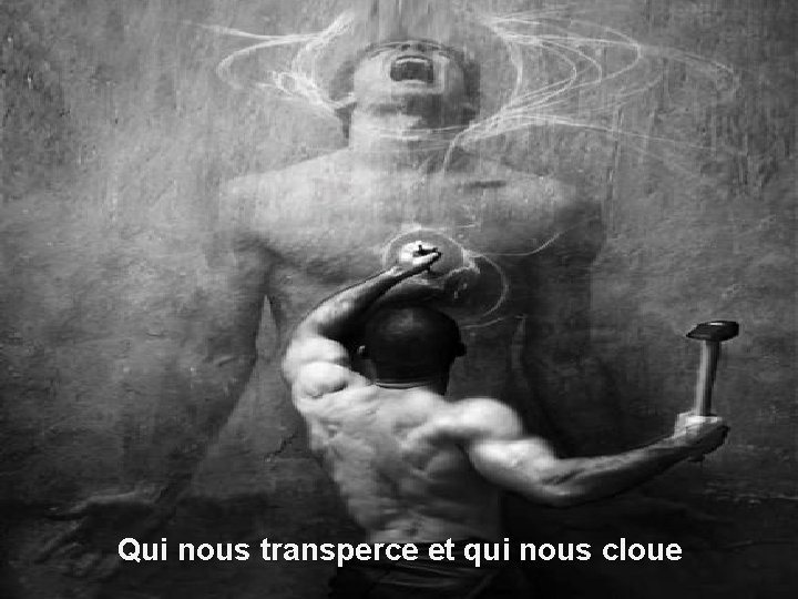 Qui nous transperce et qui nous cloue 