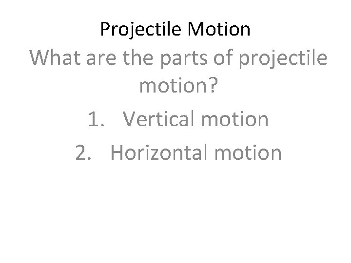 Projectile Motion What are the parts of projectile motion? 1. Vertical motion 2. Horizontal
