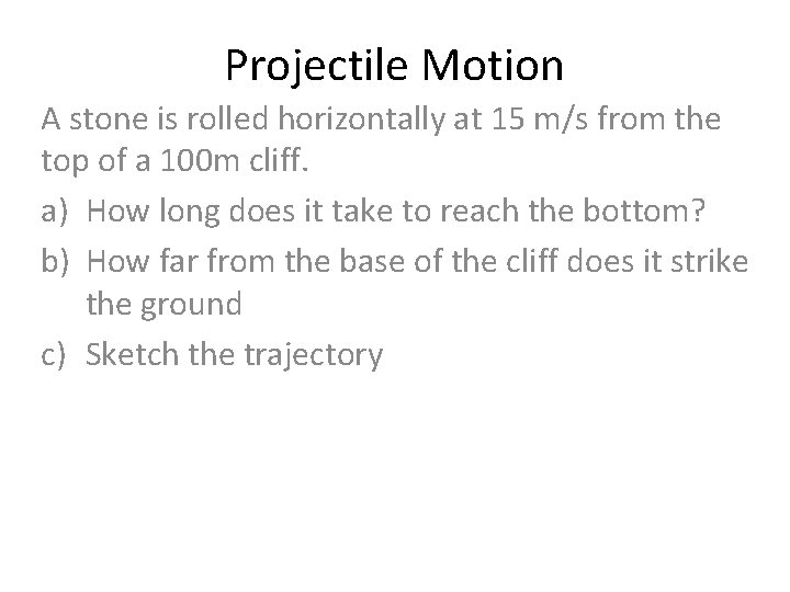 Projectile Motion A stone is rolled horizontally at 15 m/s from the top of