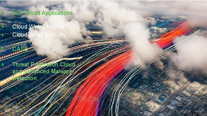 DLP Cloud Applications Cloud Web Security Cloud Email Security CASB Threat Proterction Cloud and