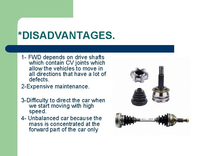 *DISADVANTAGES. 1 - FWD depends on drive shafts which contain CV joints which allow