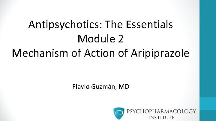 Antipsychotics: The Essentials Module 2 Mechanism of Action of Aripiprazole Flavio Guzmán, MD 