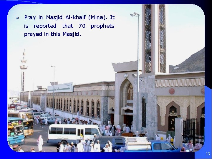 Pray in Masjid Al-khaif (Mina). It is reported that 70 prophets prayed in this