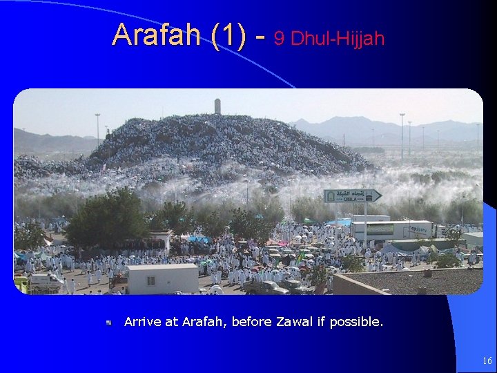 Arafah (1) - 9 Dhul-Hijjah Arrive at Arafah, before Zawal if possible. 16 