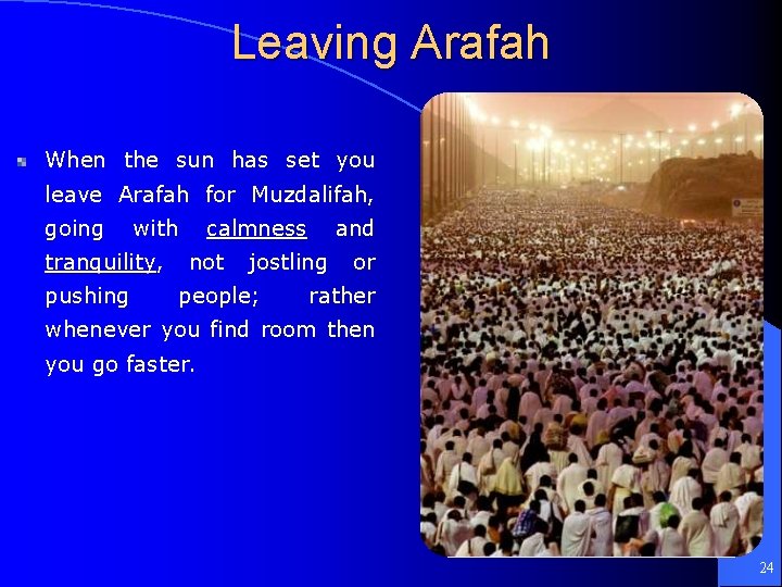 Leaving Arafah When the sun has set you leave Arafah for Muzdalifah, going with