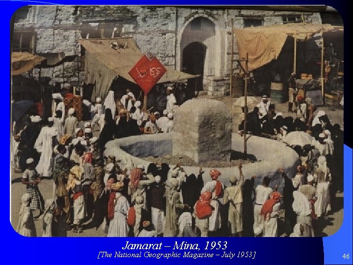 Jamarat 1953 Jamarat – Mina, 1953 [The National Geographic Magazine – July 1953] 46