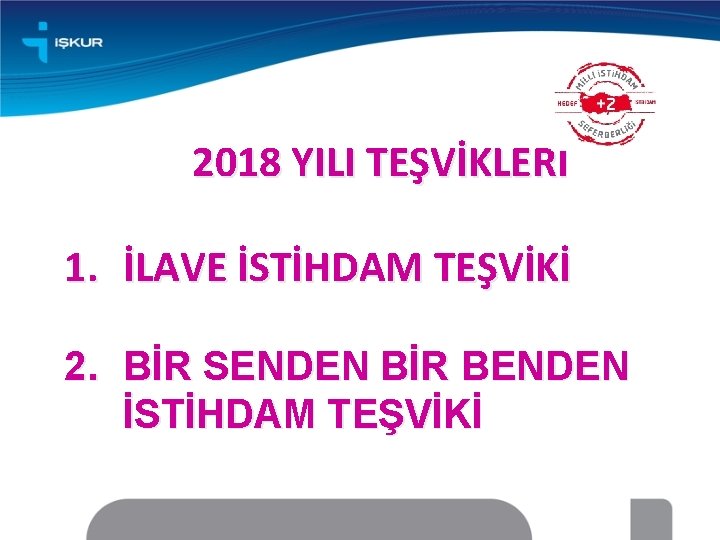 2018 YILI TEŞVİKLERİ 1. İLAVE İSTİHDAM TEŞVİKİ 2. BİR SENDEN BİR BENDEN İSTİHDAM TEŞVİKİ