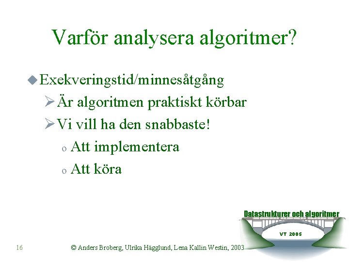 Varför analysera algoritmer? u Exekveringstid/minnesåtgång ØÄr algoritmen praktiskt körbar ØVi vill ha den snabbaste!