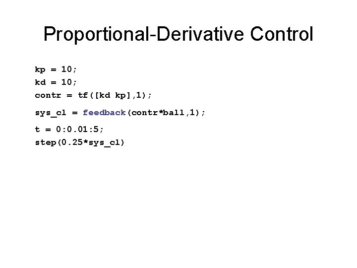 Proportional-Derivative Control kp = 10; kd = 10; contr = tf([kd kp], 1); sys_cl