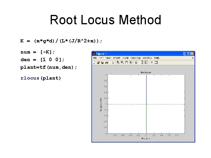 Root Locus Method K = (m*g*d)/(L*(J/R^2+m)); num = [-K]; den = [1 0 0];