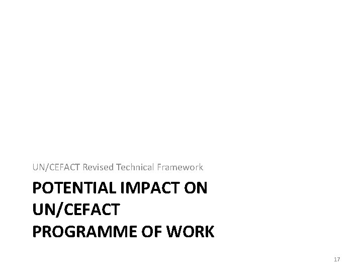 UN/CEFACT Revised Technical Framework POTENTIAL IMPACT ON UN/CEFACT PROGRAMME OF WORK 17 