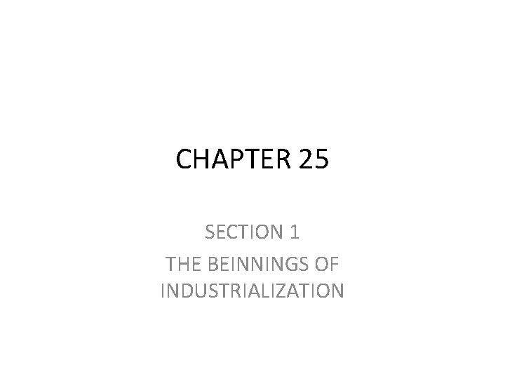 CHAPTER 25 SECTION 1 THE BEINNINGS OF INDUSTRIALIZATION 