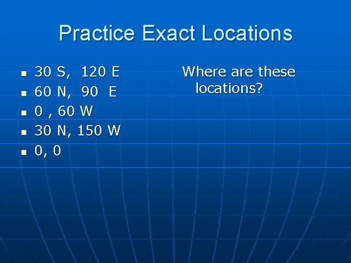 Practice Exact Locations n n n 30 S, 120 E 60 N, 90 E Practice Exact Locations n n n 30 S, 120 E 60 N, 90 E