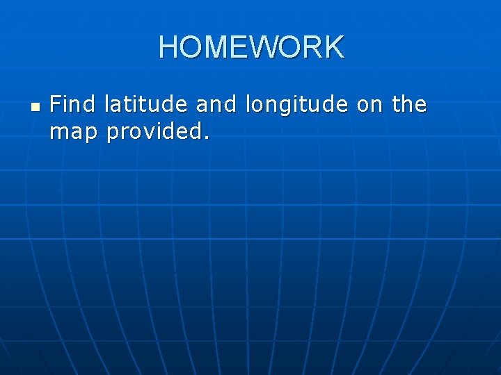 HOMEWORK n Find latitude and longitude on the map provided. HOMEWORK n Find latitude and longitude on the map provided.