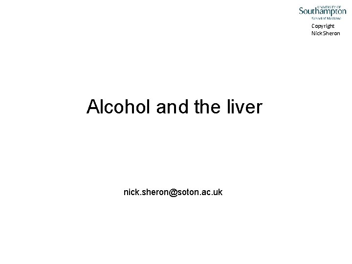 Copyright Nick Sheron Alcohol and the liver nick. sheron@soton. ac. uk 