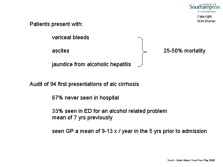 Copyright Nick Sheron Patients present with: variceal bleeds ascites 25 -50% mortality jaundice from