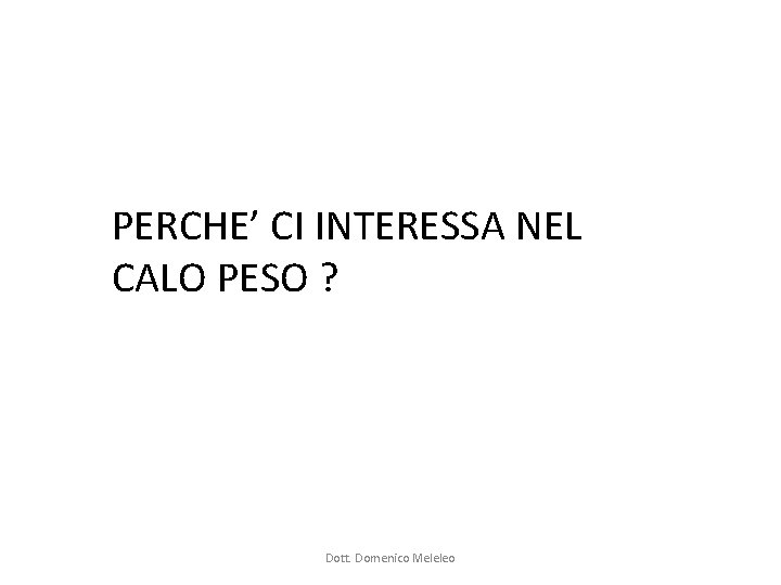 PERCHE’ CI INTERESSA NEL CALO PESO ? Dott. Domenico Meleleo PERCHE’ CI INTERESSA NEL CALO PESO ? Dott. Domenico Meleleo