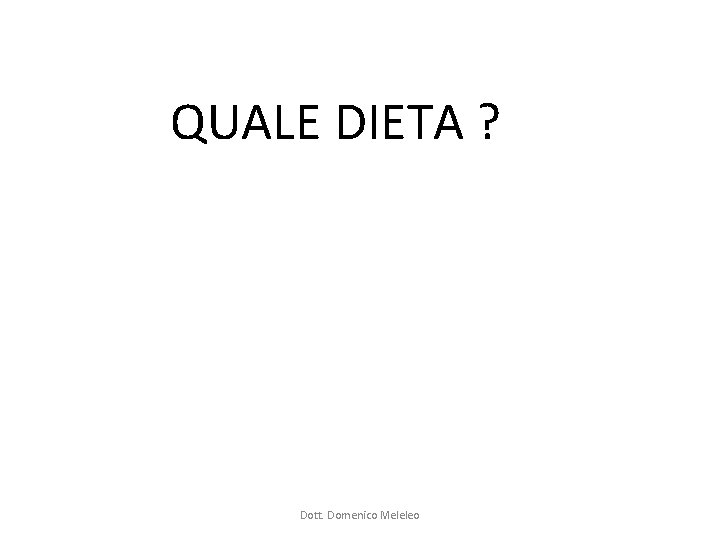 QUALE DIETA ? Dott. Domenico Meleleo QUALE DIETA ? Dott. Domenico Meleleo