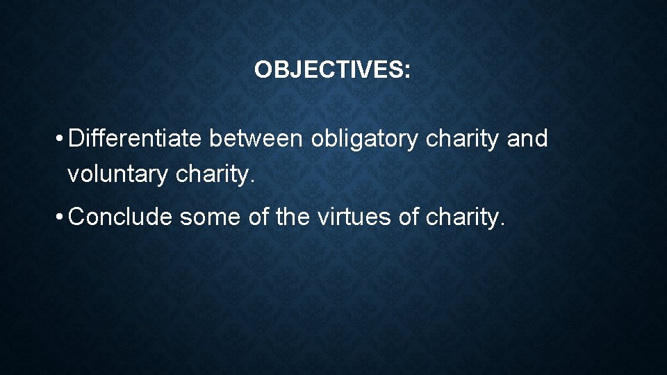 OBJECTIVES: • Differentiate between obligatory charity and voluntary charity. • Conclude some of the