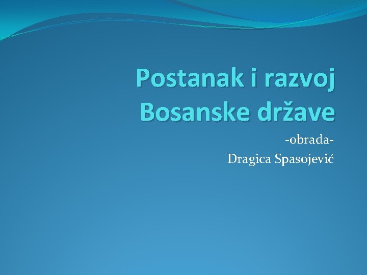 Postanak i razvoj Bosanske države -obrada. Dragica Spasojević 