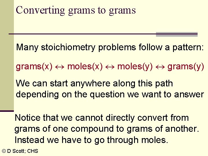 Converting grams to grams Many stoichiometry problems follow a pattern: grams(x) moles(y) grams(y) We