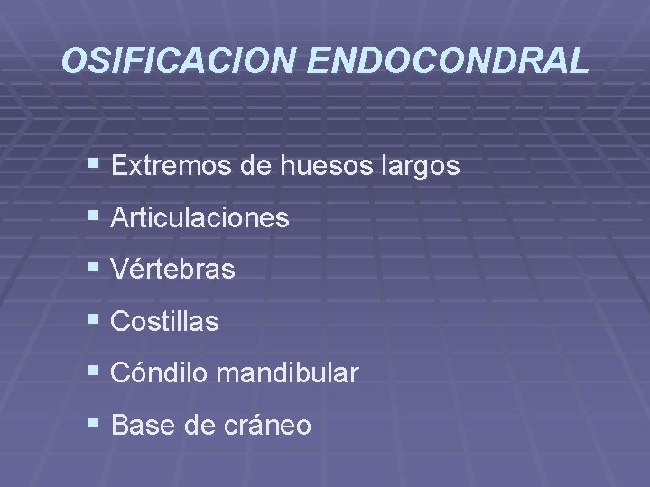 OSIFICACION ENDOCONDRAL § Extremos de huesos largos § Articulaciones § Vértebras § Costillas §